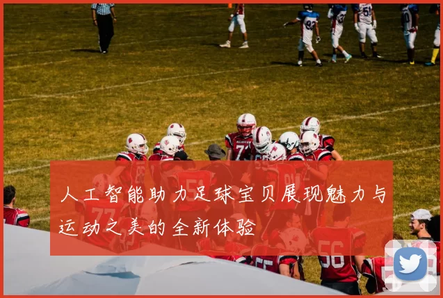 人工智能助力足球宝贝展现魅力与运动之美的全新体验