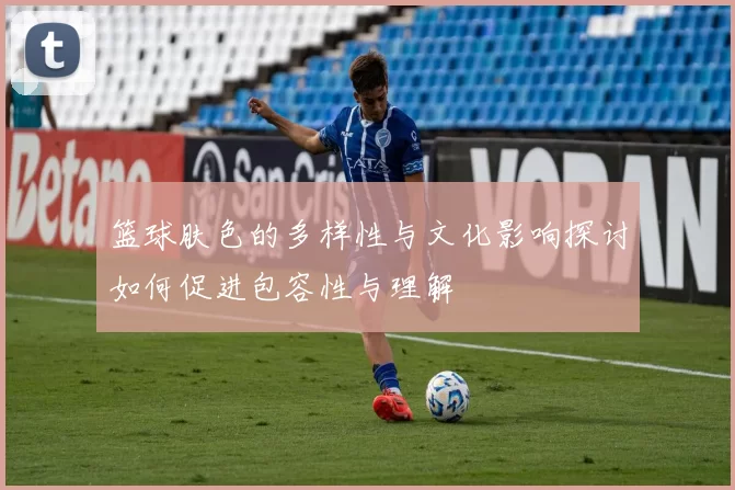 篮球肤色的多样性与文化影响探讨如何促进包容性与理解