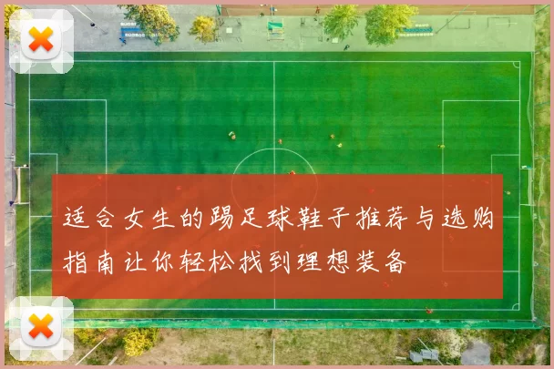 适合女生的踢足球鞋子推荐与选购指南让你轻松找到理想装备