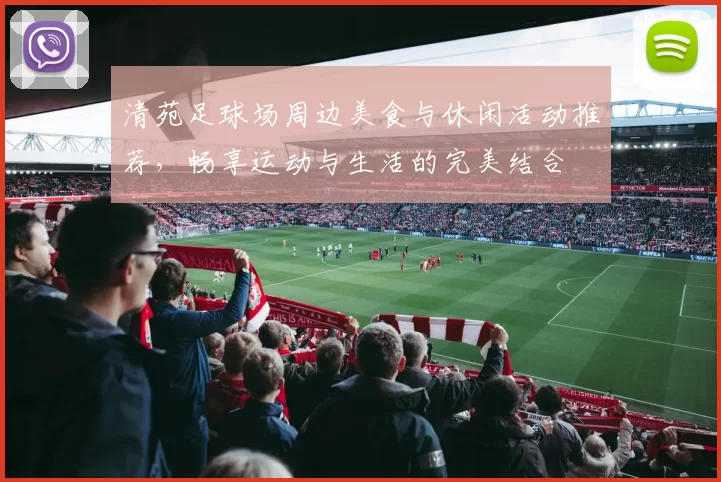 清苑足球场周边美食与休闲活动推荐，畅享运动与生活的完美结合