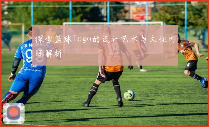 探索篮球logo的设计艺术与文化内涵解析
