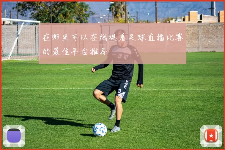 在哪里可以在线观看足球直播比赛的最佳平台推荐